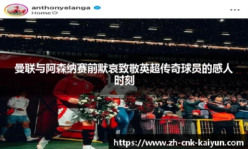曼联与阿森纳赛前默哀致敬英超传奇球员的感人时刻